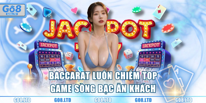 Baccarat luôn chiếm top game sòng bạc ăn khách