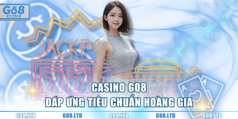 Casino GO8 đáp ứng tiêu chuẩn hoàng gia
