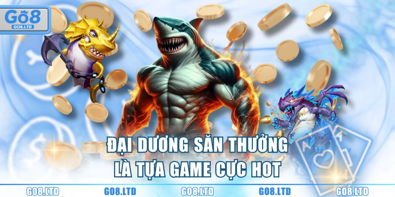 Đại Dương Săn Thưởng là tựa game cực hot