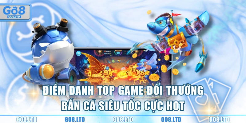 Điểm danh top game đổi thưởng bắn cá siêu tốc cực hot