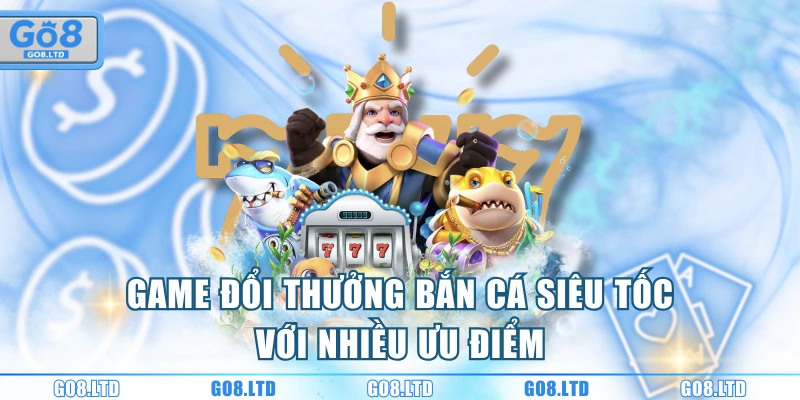Game đổi thưởng bắn cá siêu tốc với nhiều ưu điểm