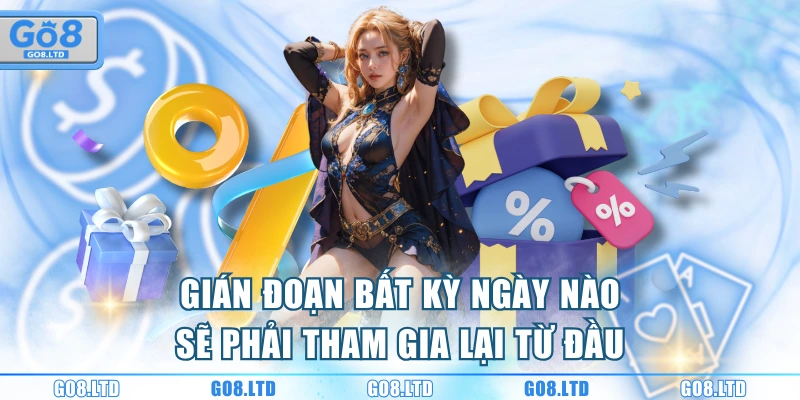 Gián đoạn bất kỳ ngày nào sẽ phải tham gia lại từ đầu