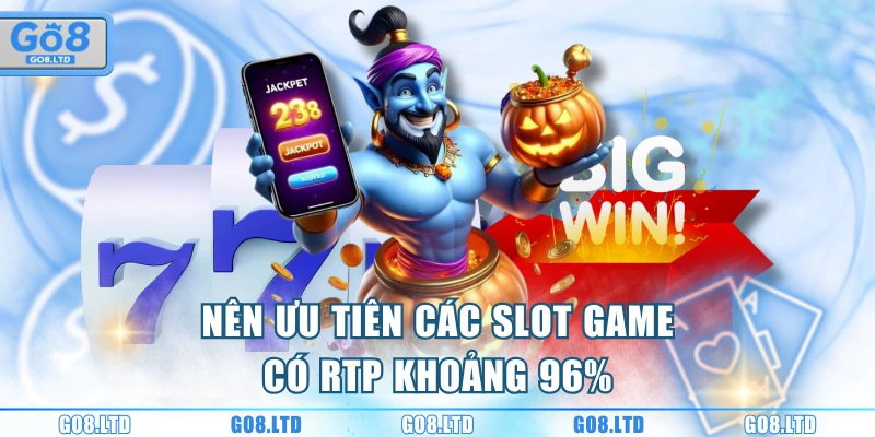 Nên ưu tiên các slot game có RTP khoảng 96%