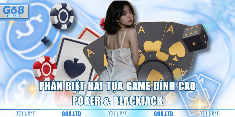 Phân biệt hai tựa game đỉnh cao Poker & Blackjack
