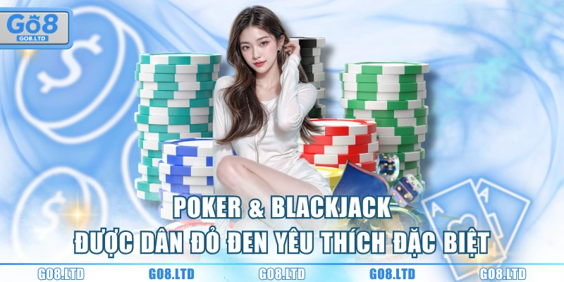 Poker & Blackjack được dân đỏ đen yêu thích đặc biệt