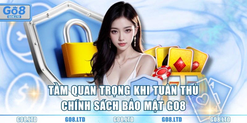 Tầm quan trọng khi tuân thủ chính sách bảo mật GO8
