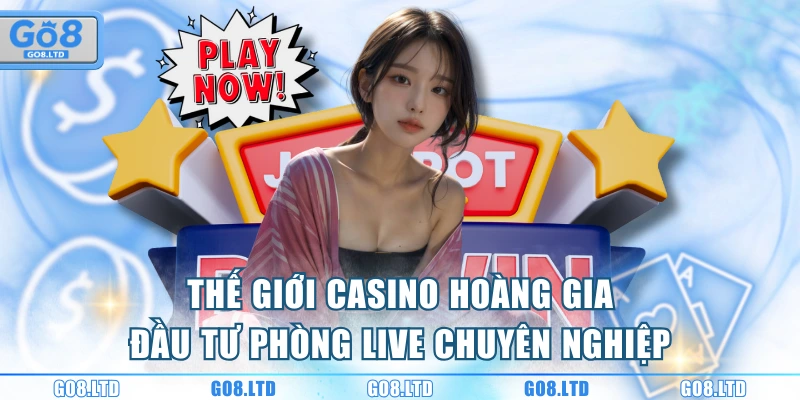 Thế giới casino hoàng gia đầu tư phòng live chuyên nghiệp