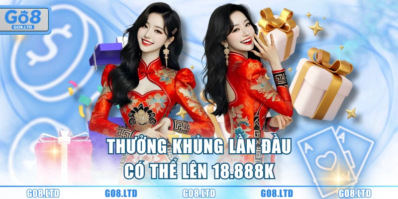 Thưởng khủng lần đầu có thể lên 18.888K
