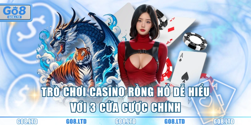 Trò chơi casino Rồng Hổ dễ hiểu với 3 cửa cược chính